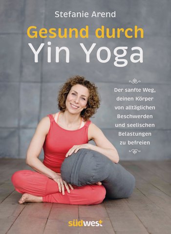Stefanie AREND: Yin Yoga -- Der sanfte Weg zur inneren Mitte